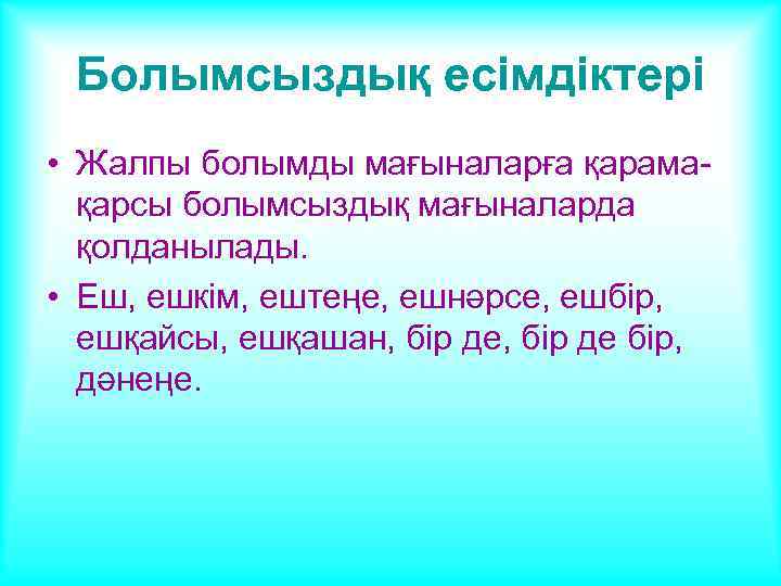 Болымсыздық есімдіктері • Жалпы болымды мағыналарға қарамақарсы болымсыздық мағыналарда қолданылады. • Еш, ешкім, ештеңе,