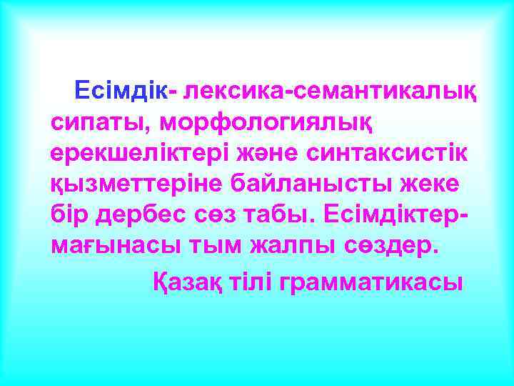 Есімдік- лексика-семантикалық сипаты, морфологиялық ерекшеліктері және синтаксистік қызметтеріне байланысты жеке бір дербес сөз табы.