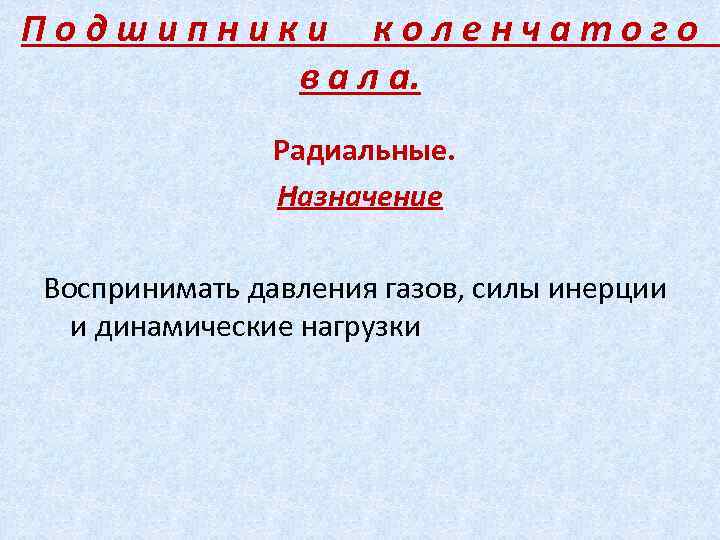 Подшипники коленчатого в а л а. Радиальные. Назначение Воспринимать давления газов, силы инерции и