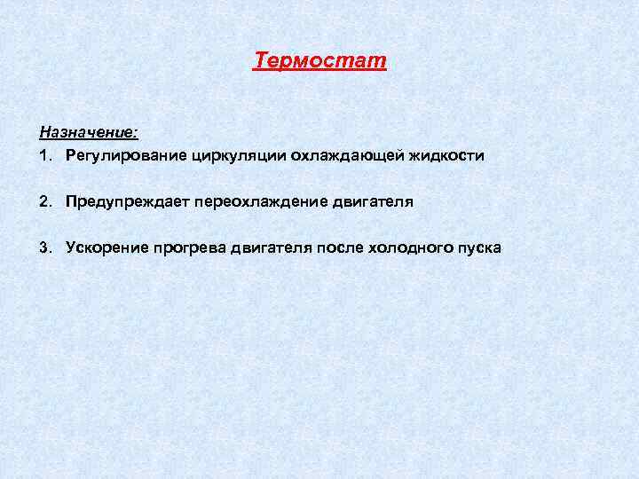 Термостат Назначение: 1. Регулирование циркуляции охлаждающей жидкости 2. Предупреждает переохлаждение двигателя 3. Ускорение прогрева