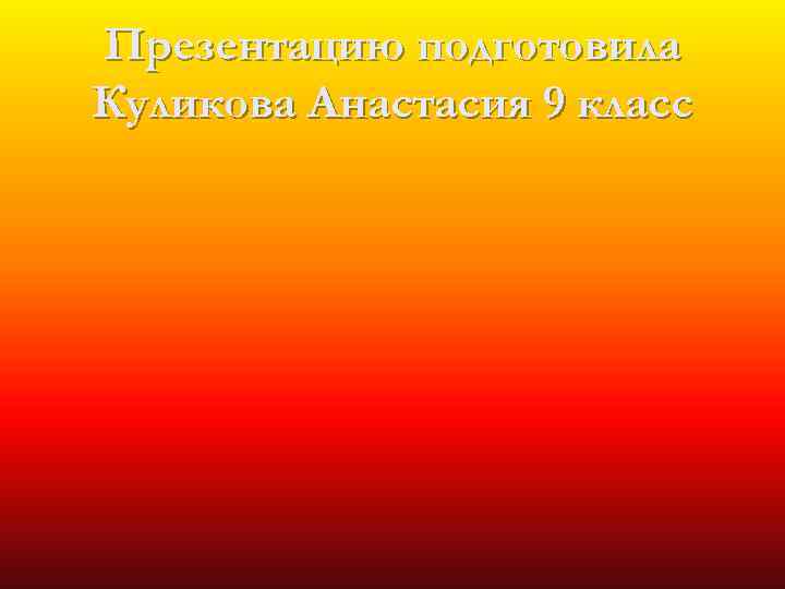 Презентацию подготовила Куликова Анастасия 9 класс 