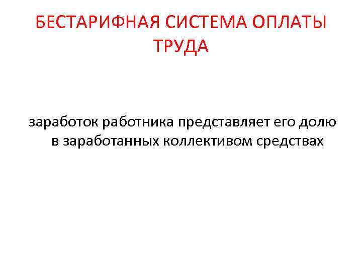 БЕСТАРИФНАЯ СИСТЕМА ОПЛАТЫ ТРУДА заработок работника представляет его долю в заработанных коллективом средствах 
