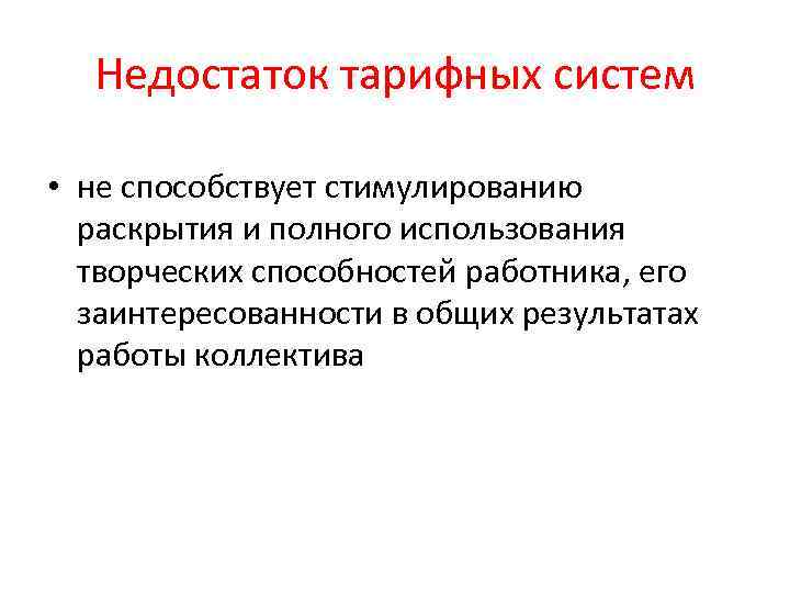 Недостаток тарифных систем • не способствует стимулированию раскрытия и полного использования творческих способностей работника,