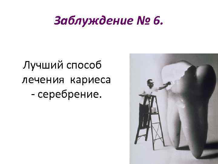 Заблуждение № 6. Лучший способ лечения кариеса - серебрение. 