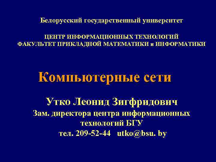 Белорусский государственный университет ЦЕНТР ИНФОРМАЦИОННЫХ ТЕХНОЛОГИЙ ФАКУЛЬТЕТ ПРИКЛАДНОЙ МАТЕМАТИКИ и ИНФОРМАТИКИ Компьютерные сети Утко