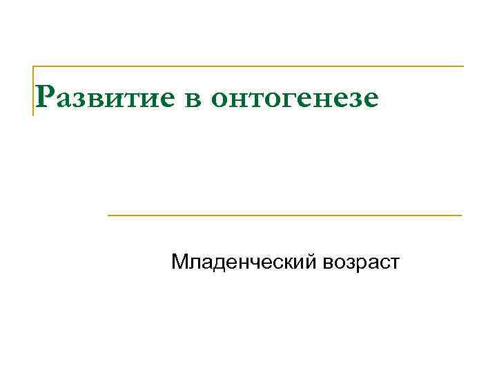 Развитие в онтогенезе Младенческий возраст 