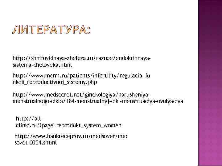 http: //shhitovidnaya-zheleza. ru/raznoe/endokrinnayasistema-cheloveka. html http: //www. mcrm. ru/patients/infertility/regulacia_fu nkcii_reproductivnoj_sistemy. php http: //www. medsecret. net/ginekologiya/narusheniyamenstrualnogo-cikla/184