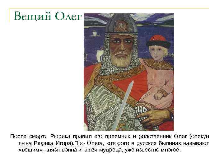 Вещий Олег После смерти Рюрика правил его преемник и родственник Олег (опекун сына Рюрика