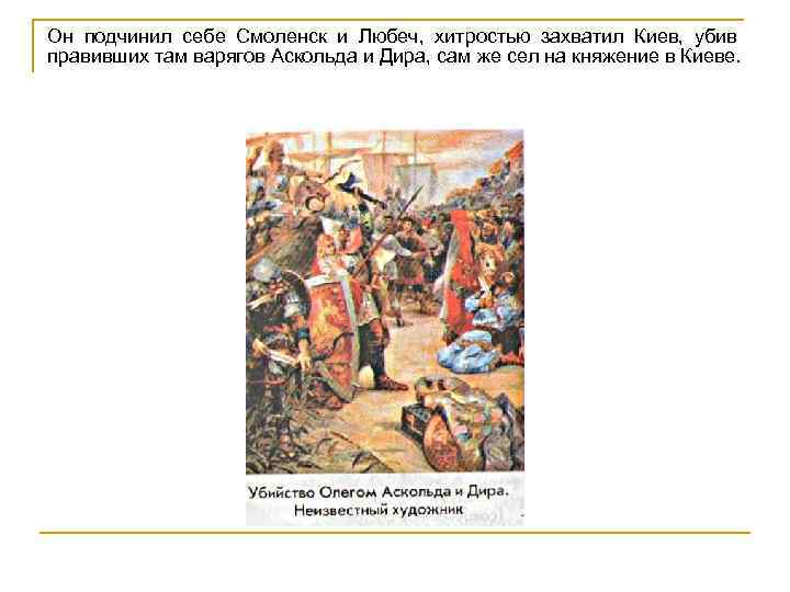 Он подчинил себе Смоленск и Любеч, хитростью захватил Киев, убив правивших там варягов Аскольда