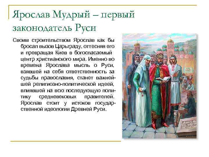 Ярослав Мудрый – первый законодатель Руси Своим строительством Ярослав как бы бросал вызов Царьграду,