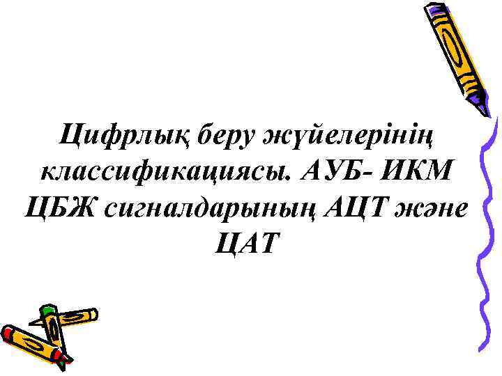 Цифрлық беру жүйелерінің классификациясы. АУБ- ИКМ ЦБЖ сигналдарының АЦТ және ЦАТ 