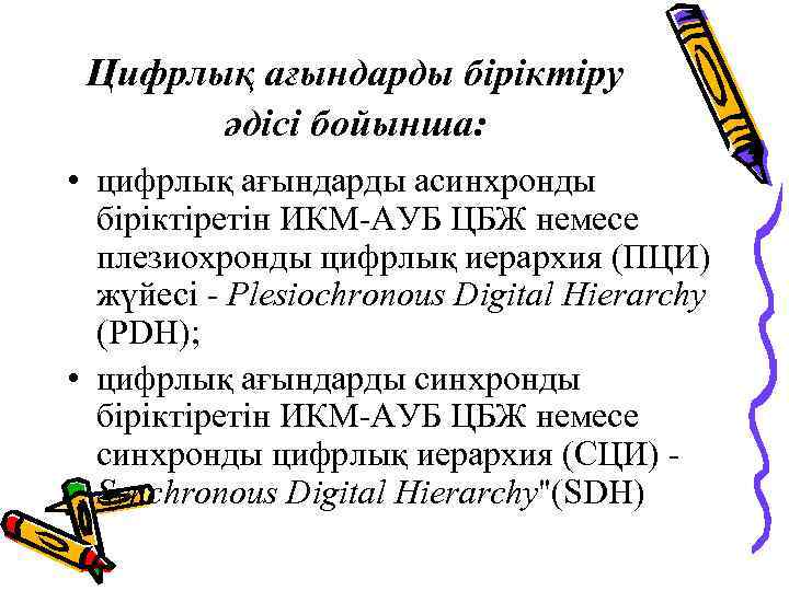 Цифрлық ағындарды біріктіру әдісі бойынша: • цифрлық ағындарды асинхронды біріктіретін ИКМ-АУБ ЦБЖ немесе плезиохронды