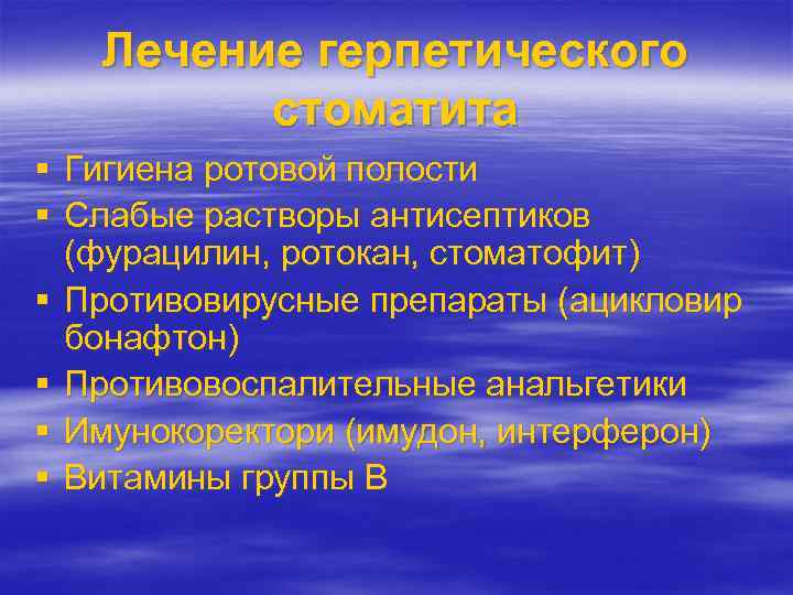 Лечение герпетического стоматита Гигиена ротовой полости Слабые растворы антисептиков (фурацилин, ротокан, стоматофит) Противовирусные препараты