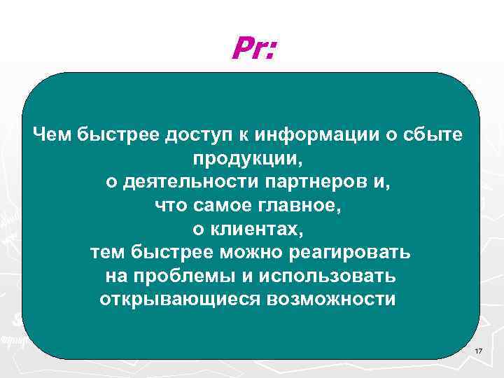  Pr: Чем быстрее доступ к информации о сбыте продукции, о деятельности партнеров и,