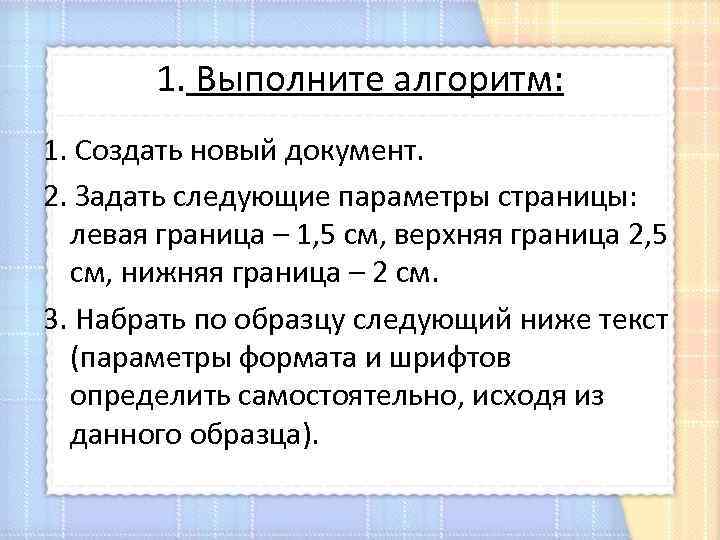 1. Выполните алгоритм: 1. Создать новый документ. 2. Задать следующие параметры страницы: левая граница
