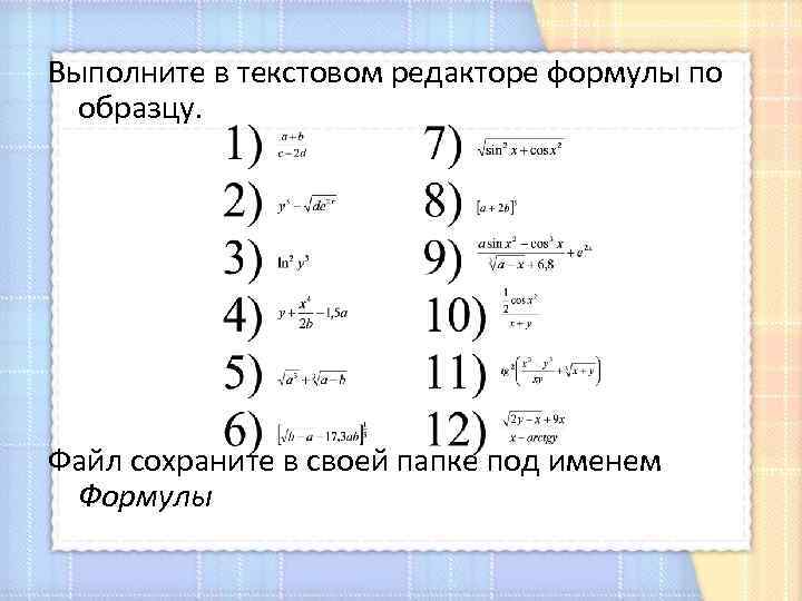 Выполните в текстовом редакторе формулы по образцу. Файл сохраните в своей папке под именем
