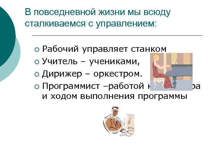 В повседневной жизни мы всюду сталкиваемся с управлением: ¡ Рабочий управляет станком ¡ Учитель