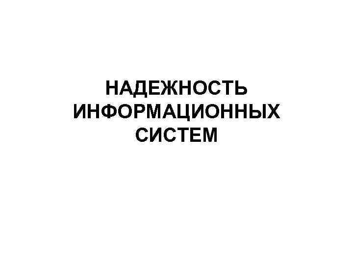 НАДЕЖНОСТЬ ИНФОРМАЦИОННЫХ СИСТЕМ 