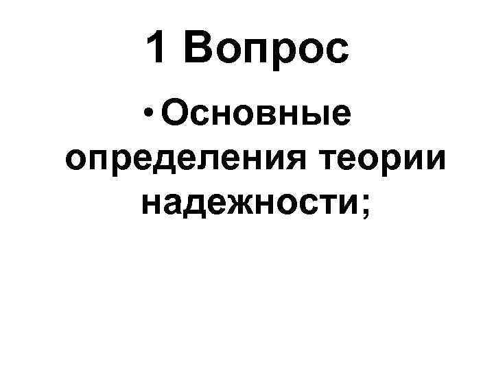 1 Вопрос • Основные определения теории надежности; 
