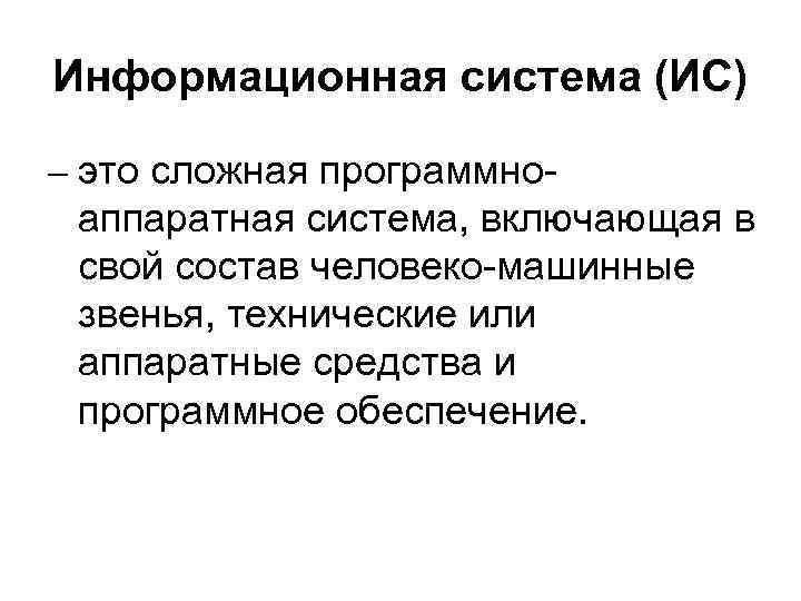 Информационная система (ИС) – это сложная программно- аппаратная система, включающая в свой состав человеко-машинные