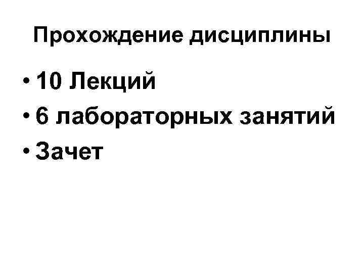 Прохождение дисциплины • 10 Лекций • 6 лабораторных занятий • Зачет 
