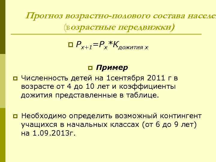 Прогноз возрастно-полового состава населен (возрастные передвижки) p Px+1=Px*Кдожития x Пример Численность детей на 1