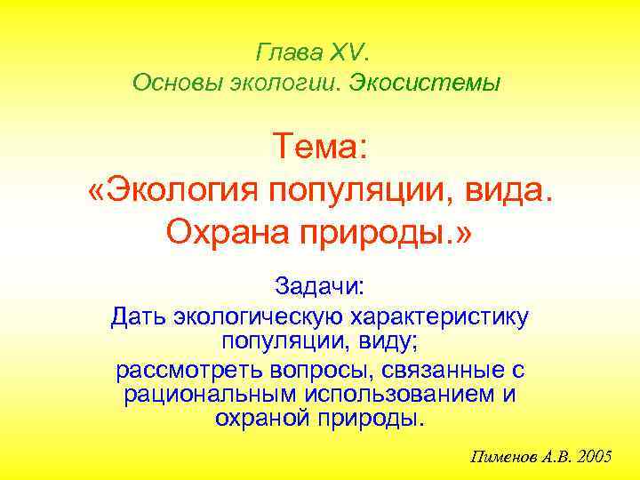 Глава ХV. Основы экологии. Экосистемы Тема: «Экология популяции, вида. Охрана природы. » Задачи: Дать
