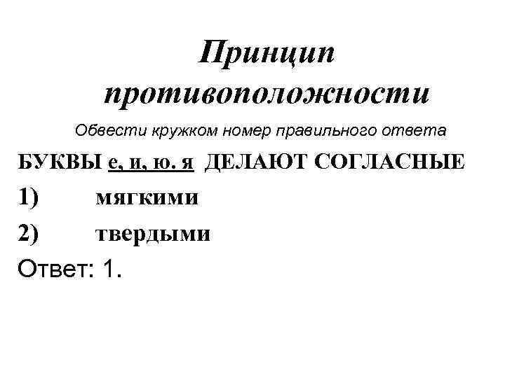 Принцип противоположности Обвести кружком номер правильного ответа БУКВЫ е, и, ю. я ДЕЛАЮТ СОГЛАСНЫЕ