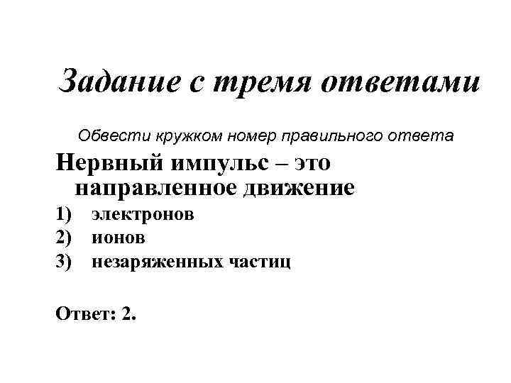 Задание с тремя ответами Обвести кружком номер правильного ответа Нервный импульс – это направленное