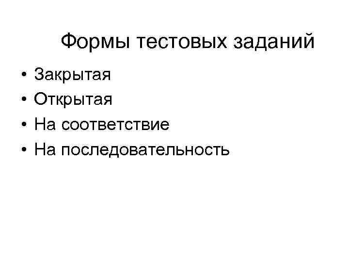 Формы тестовых заданий • • Закрытая Открытая На соответствие На последовательность 