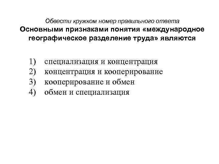 Обвести кружком номер правильного ответа Основными признаками понятия «международное географическое разделение труда» являются 1)