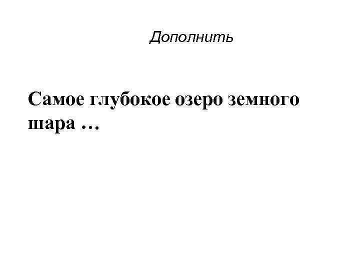 Дополнить Самое глубокое озеро земного шара … 