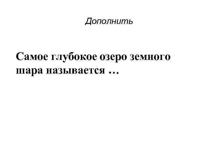 Дополнить Самое глубокое озеро земного шара называется … 