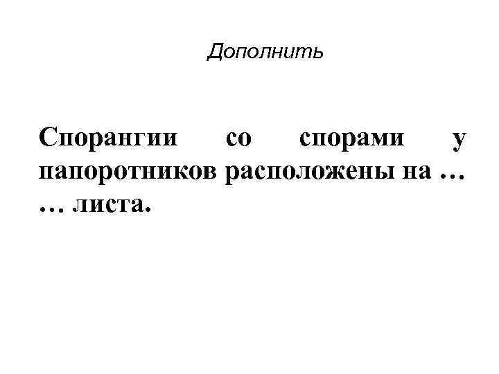 Дополнить Спорангии со спорами у папоротников расположены на … … листа. 