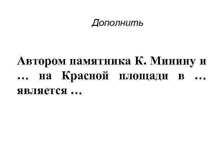 Дополнить Автором памятника К. Минину и … на Красной площади в … является …