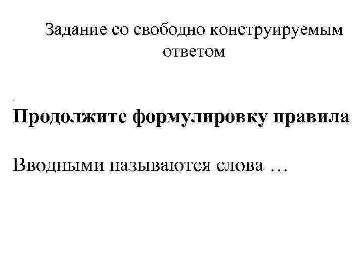 Задание со свободно конструируемым ответом . Продолжите формулировку правила Вводными называются слова … 