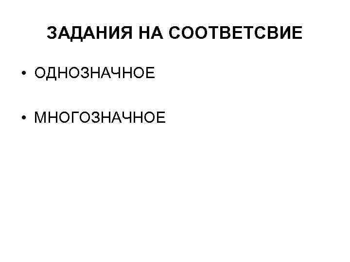 ЗАДАНИЯ НА СООТВЕТСВИЕ • ОДНОЗНАЧНОЕ • МНОГОЗНАЧНОЕ 