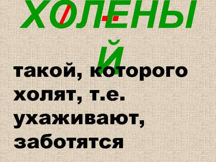 . . ХОЛЕНЫ Й такой, которого холят, т. е. ухаживают, заботятся 