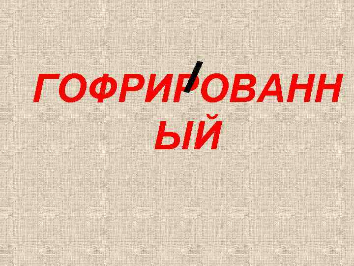 ГОФРИРОВАНН ЫЙ 