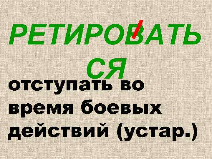 РЕТИРОВАТЬ СЯ отступать во время боевых действий (устар. ) 