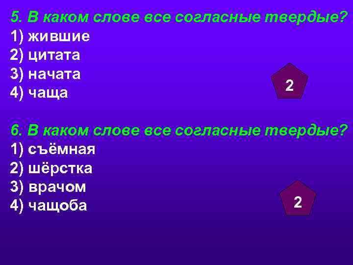 5. В каком слове все согласные твердые? 1) жившие 2) цитата 3) начата 2