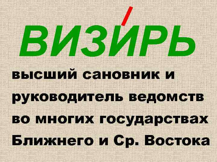 ВИЗИРЬ высший сановник и руководитель ведомств во многих государствах Ближнего и Ср. Востока 