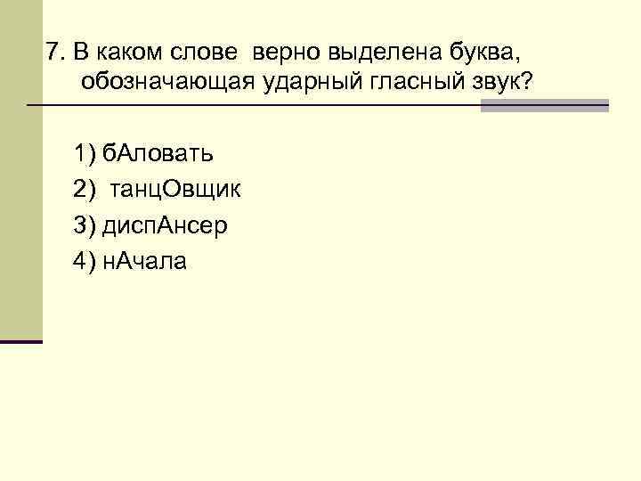 7. В каком слове верно выделена буква, обозначающая ударный гласный звук? 1) б. Аловать