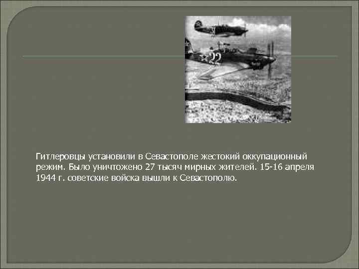 Гитлеровцы установили в Севастополе жестокий оккупационный режим. Было уничтожено 27 тысяч мирных жителей. 15