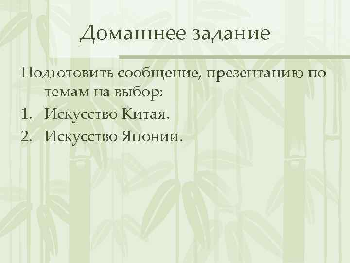 Домашнее задание Подготовить сообщение, презентацию по темам на выбор: 1. Искусство Китая. 2. Искусство
