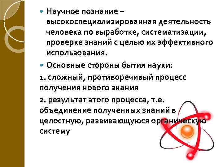 Научное познание – высокоспециализированная деятельность человека по выработке, систематизации, проверке знаний с целью их