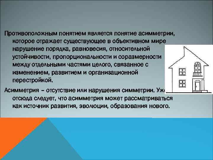 Противоположным понятием является понятие асимметрии, которое отражает существующее в объективном мире нарушение порядка, равновесия,