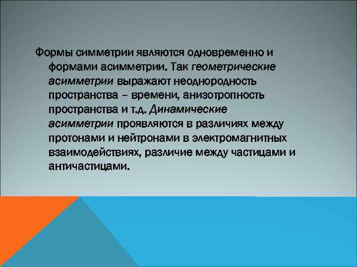 Формы симметрии являются одновременно и формами асимметрии. Так геометрические асимметрии выражают неоднородность пространства –