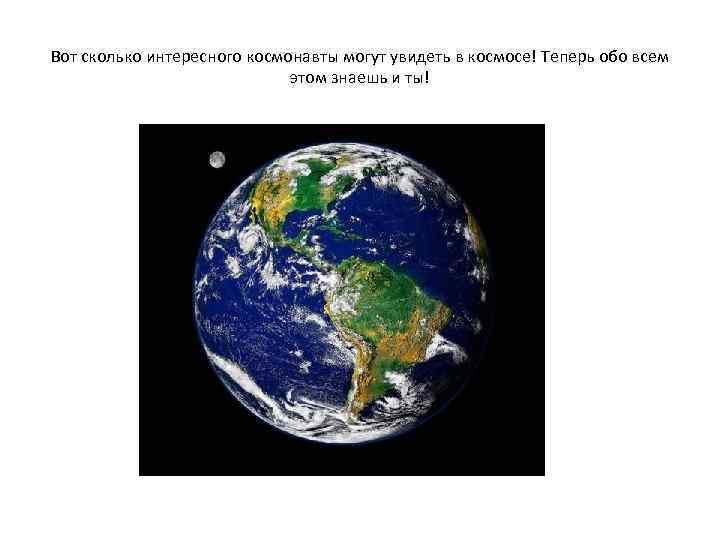 Вот сколько интересного космонавты могут увидеть в космосе! Теперь обо всем этом знаешь и