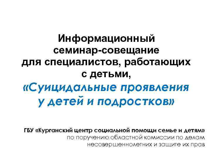 Информационный семинар-совещание для специалистов, работающих с детьми, «Суицидальные проявления у детей и подростков» ГБУ